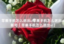苹果手机怎么退出id苹果手机怎么退出id账号「苹果手机怎么退出id」