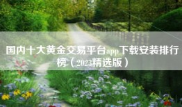 国内十大黄金交易平台app下载安装排行榜（2023精选版）