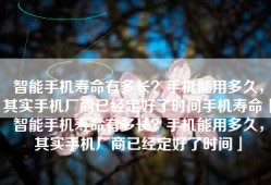 智能手机寿命有多长？手机能用多久，其实手机厂商已经定好了时间手机寿命「智能手机寿命有多长？手机能用多久，其实手机厂商已经定好了时间」