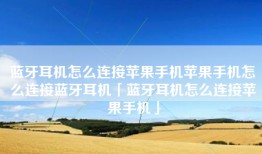 蓝牙耳机怎么连接苹果手机苹果手机怎么连接蓝牙耳机「蓝牙耳机怎么连接苹果手机」