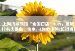 上海持续领跑“全国首店”TOP1，区域排名大换血，快来pick你心中的C位担当！