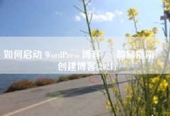 如何启动 WordPress 博客 – 简易指南 – 创建博客(2021)
