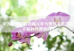 华为查找手机功能（华为查找手机功能不联网找得到吗）