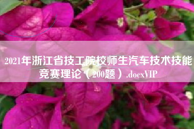 2021年浙江省技工院校师生汽车技术技能竞赛理论(200题).docxVIP 2021年浙江省技工院校师生汽车技术技能竞赛理论(200题).docxVIP