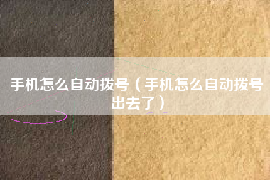 手机怎么自动拨号（手机怎么自动拨号出去了）
