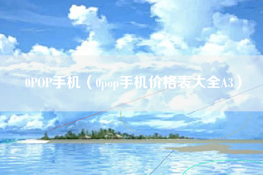 0POP手机（0pop手机价格表大全A3）