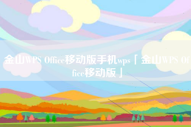 金山WPS Office移动版手机wps「金山WPS Office移动版」