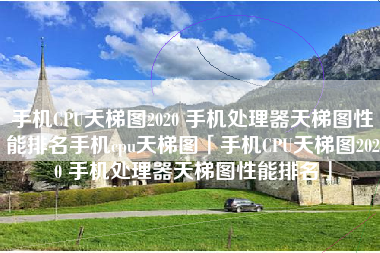 手机CPU天梯图2020 手机处理器天梯图性能排名手机cpu天梯图「手机CPU天梯图2020 手机处理器天梯图性能排名」 手机CPU天梯图2020 手机处理器天梯图性能排名手机cpu天梯图「手机CPU天梯图2020 手机处理器天梯图性能排名」