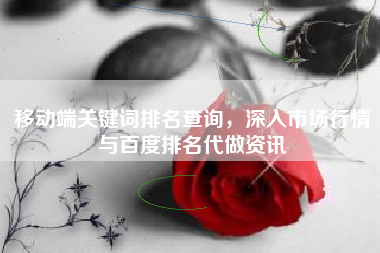 移动端关键词排名查询，深入市场行情与百度排名代做资讯